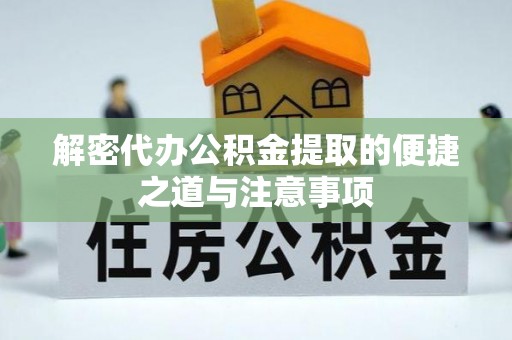 壶关解密代办公积金提取的便捷之道与注意事项