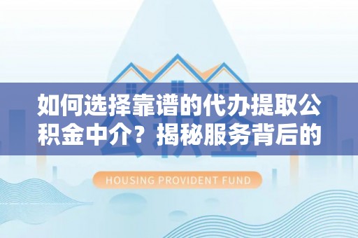 壶关如何选择靠谱的代办提取公积金中介？揭秘服务背后的真相