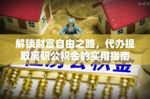 壶关解锁财富自由之路，代办提取离职公积金的实用指南