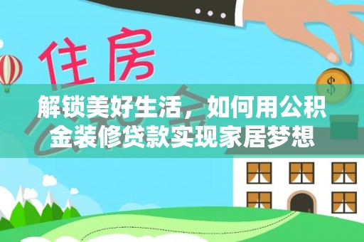 壶关解锁美好生活，如何用公积金装修贷款实现家居梦想