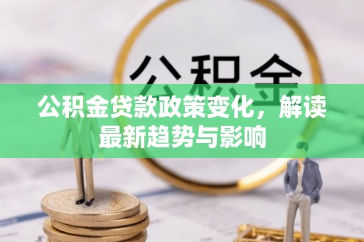 壶关公积金贷款政策变化，解读最新趋势与影响