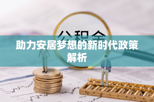 壶关助力安居梦想的新时代政策解析