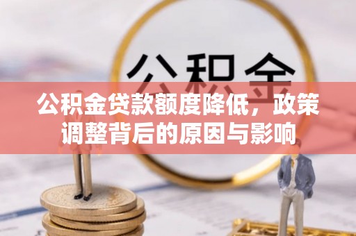 壶关公积金贷款额度降低，政策调整背后的原因与影响