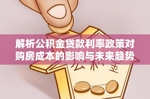 壶关解析公积金贷款利率政策对购房成本的影响与未来趋势