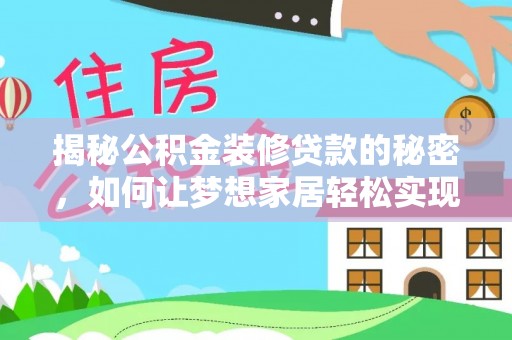 壶关揭秘公积金装修贷款的秘密，如何让梦想家居轻松实现？
