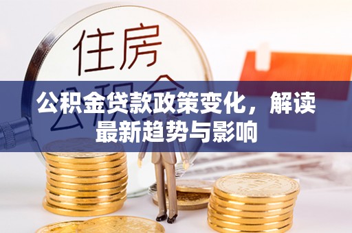 壶关公积金贷款政策变化，解读最新趋势与影响