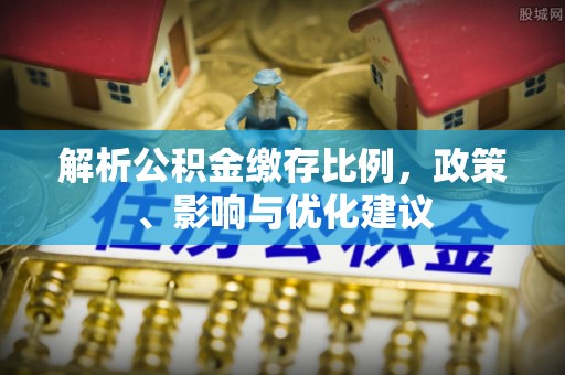 壶关解析公积金缴存比例，政策、影响与优化建议