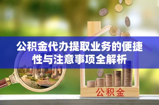 壶关公积金代办提取业务的便捷性与注意事项全解析