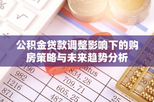 壶关公积金贷款调整影响下的购房策略与未来趋势分析