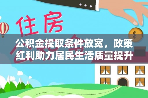 壶关公积金提取条件放宽，政策红利助力居民生活质量提升