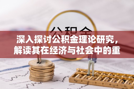 壶关深入探讨公积金理论研究，解读其在经济与社会中的重要角色