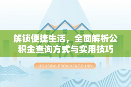 壶关解锁便捷生活，全面解析公积金查询方式与实用技巧