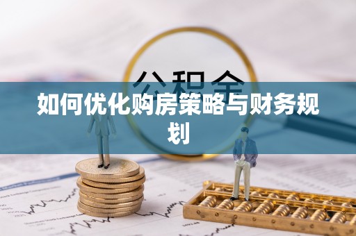壶关如何优化购房策略与财务规划