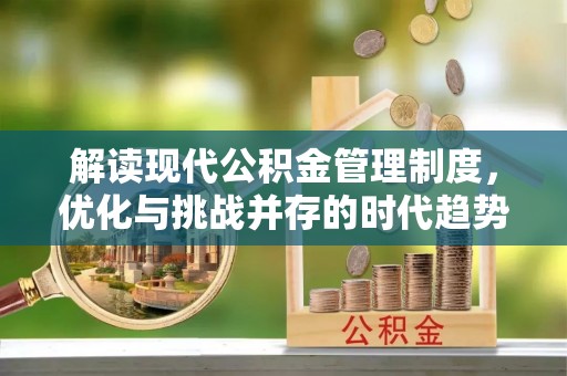 壶关解读现代公积金管理制度，优化与挑战并存的时代趋势