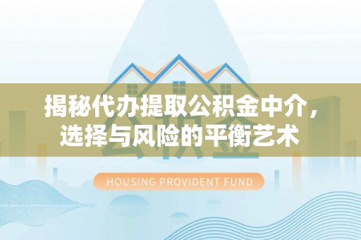 壶关揭秘代办提取公积金中介，选择与风险的平衡艺术