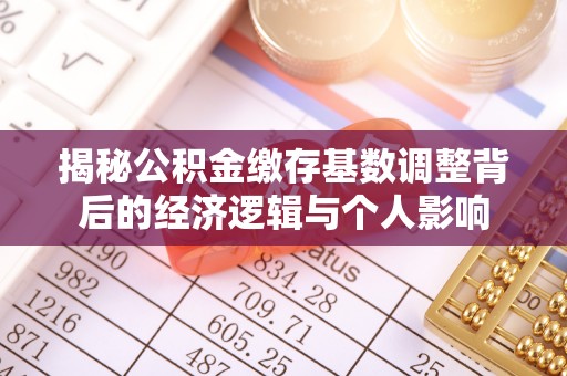 壶关揭秘公积金缴存基数调整背后的经济逻辑与个人影响