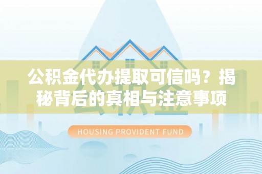 壶关公积金代办提取可信吗？揭秘背后的真相与注意事项