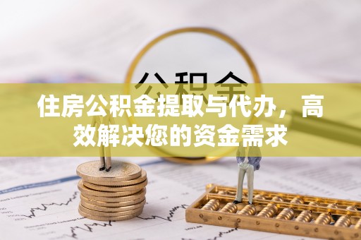 壶关住房公积金提取与代办，高效解决您的资金需求