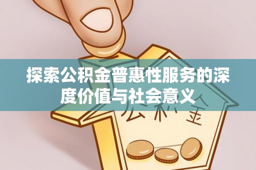 壶关探索公积金普惠性服务的深度价值与社会意义