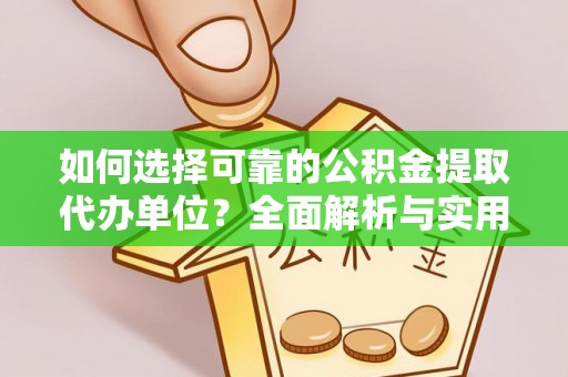 壶关如何选择可靠的公积金提取代办单位？全面解析与实用建议