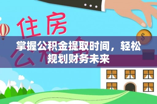 壶关掌握公积金提取时间，轻松规划财务未来