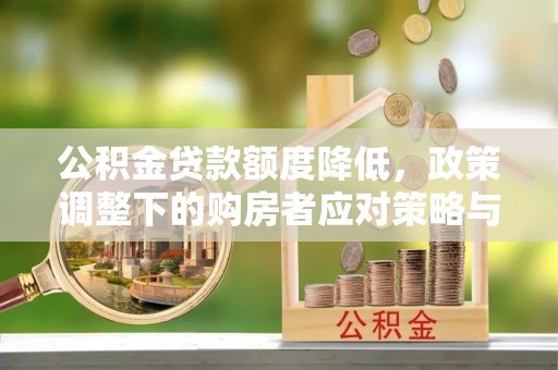 壶关公积金贷款额度降低，政策调整下的购房者应对策略与未来趋势