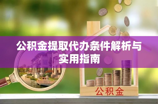 壶关公积金提取代办条件解析与实用指南