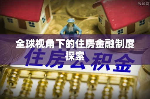 壶关全球视角下的住房金融制度探索