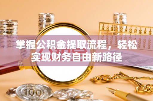 壶关掌握公积金提取流程，轻松实现财务自由新路径