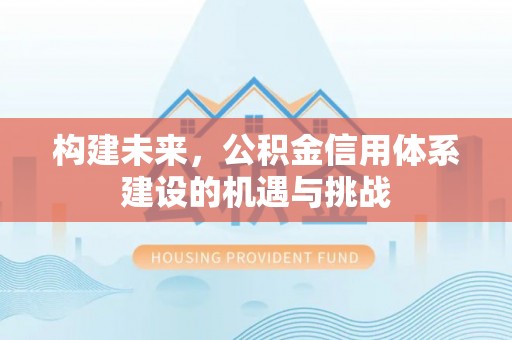 壶关构建未来，公积金信用体系建设的机遇与挑战