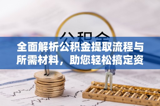 壶关全面解析公积金提取流程与所需材料，助您轻松搞定资金提取