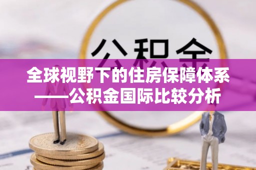 壶关全球视野下的住房保障体系——公积金国际比较分析