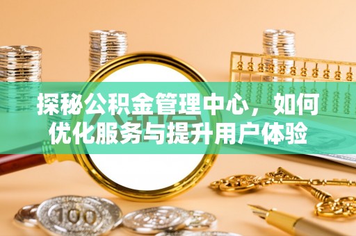 壶关探秘公积金管理中心，如何优化服务与提升用户体验