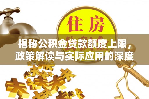 壶关揭秘公积金贷款额度上限，政策解读与实际应用的深度分析