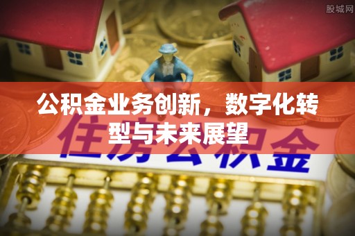 壶关公积金业务创新，数字化转型与未来展望