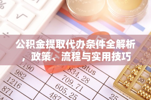 壶关公积金提取代办条件全解析，政策、流程与实用技巧
