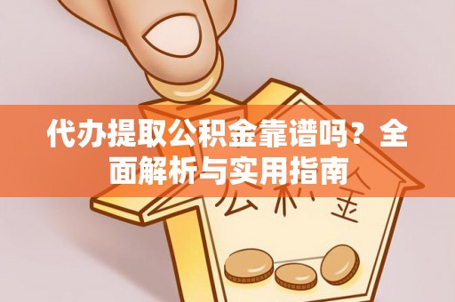 壶关代办提取公积金靠谱吗？全面解析与实用指南