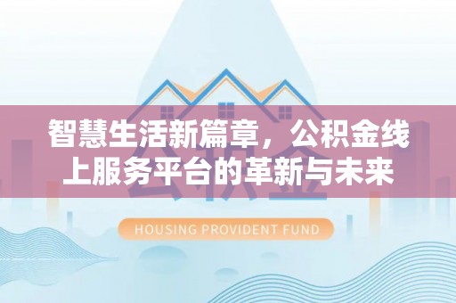 壶关智慧生活新篇章，公积金线上服务平台的革新与未来
