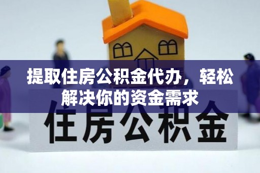 壶关提取住房公积金代办，轻松解决你的资金需求