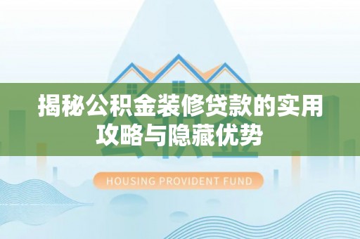 壶关揭秘公积金装修贷款的实用攻略与隐藏优势