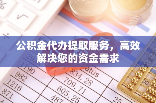 壶关公积金代办提取服务，高效解决您的资金需求