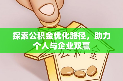 壶关探索公积金优化路径，助力个人与企业双赢