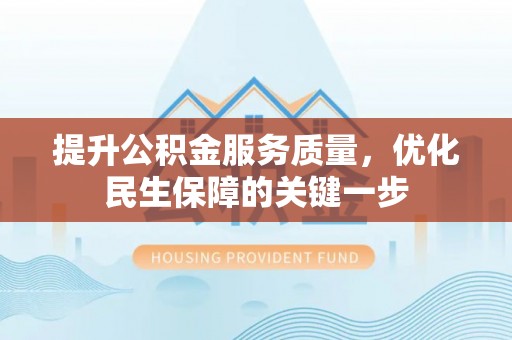 壶关提升公积金服务质量，优化民生保障的关键一步