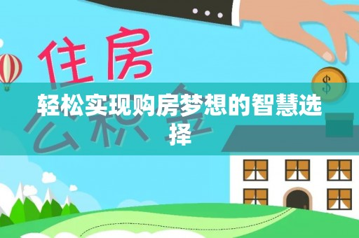 壶关轻松实现购房梦想的智慧选择