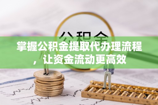 壶关掌握公积金提取代办理流程，让资金流动更高效