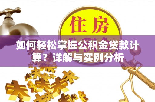 壶关如何轻松掌握公积金贷款计算？详解与实例分析
