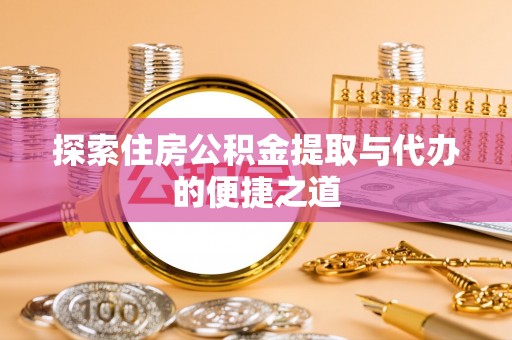 壶关探索住房公积金提取与代办的便捷之道