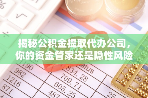 壶关揭秘公积金提取代办公司，你的资金管家还是隐性风险？