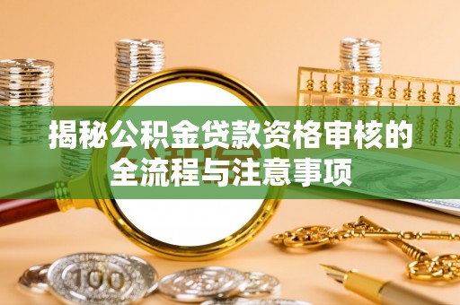 壶关揭秘公积金贷款资格审核的全流程与注意事项
