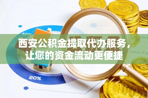 壶关西安公积金提取代办服务，让您的资金流动更便捷